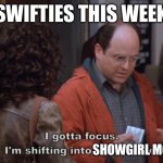 Swifties | SWIFTIES THIS WEEK; SHOWGIRL MODE | image tagged in i gotta focus i'm shifting into soup mode | made w/ Imgflip meme maker
