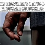 How I miss it so much | TODAY KIDS: WHAT'S A TOYS-R-US 
2000'S AND 2010'S KIDS: | image tagged in gifs,memes,funny,fun | made w/ Imgflip video-to-gif maker