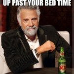 The Most Interesting Man In The World Meme | HOW IT FEELS TO STAY UP PAST YOUR BED TIME | image tagged in memes,the most interesting man in the world | made w/ Imgflip meme maker