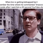 he deserves nothing | When bro is getting kidnapped but I remember the time where he commented "lmaoooo" 4 seconds after I sent him a 30 second YouTube short: | image tagged in gifs,memes,spiderman,tobey maguire,relatable,kidnap | made w/ Imgflip video-to-gif maker