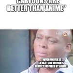 to those who see cartoons as superior to anime | "CARTOONS ARE BETTER THAN ANIME"; STEVEN UNIVERSE (A CARTOON WHICH IS HEAVILY INSPIRED BY ANIME) | image tagged in am i a joke to you,steven universe,anime,cartoon | made w/ Imgflip meme maker