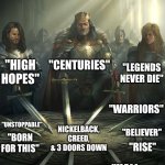 Before There Was Skillet, Fall Out Boy, & Imagine Dragons Cooking Arena Butt Rock During the 2010s | "CENTURIES"; "HIGH HOPES"; "LEGENDS NEVER DIE"; "WARRIORS"; "UNSTOPPABLE"; "BELIEVER"; NICKELBACK, CREED, & 3 DOORS DOWN; "BORN FOR THIS"; "RISE"; "LEGEND"; "HALL OF FAME"; "FEEL INVINCIBLE" | image tagged in knights of the round table,memes,music,rock music,imagine dragons | made w/ Imgflip meme maker