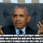 Why | ME WONDERING WHY PEOPLE ACTUALLY THINK IT'S OKAY FOR A GROWN ASS MAN WITH THE HIGHEST STOSTERONE LEVELS TO DRESS AND ACT LIKE A GIRL IN PUBLIC | image tagged in gifs,why | made w/ Imgflip video-to-gif maker