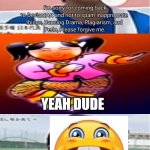 Me Ruining A Fill In Meme #306 | YEAH DUDE; YAAAAAAAAAAAAAAAAAAAAAAAAAY! | image tagged in ruin this fill in meme 306 | made w/ Imgflip meme maker