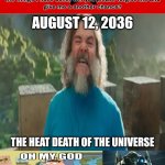 Ruining another unfunny apology denied meme | AUGUST 12, 2036; THE HEAT DEATH OF THE UNIVERSE | image tagged in ruin this fill in meme 305,deviantart,optimus prime,plants vs zombies,transformers,why are you reading the tags | made w/ Imgflip meme maker