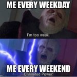 I’m tired. | ME EVERY WEEKDAY; ME EVERY WEEKEND | image tagged in too weak unlimited power,relatable,funny | made w/ Imgflip meme maker