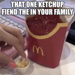 Ketchup fiends | THAT ONE KETCHUP FIEND THE IN YOUR FAMILY | image tagged in ketchup with a side of fries,fun,funny | made w/ Imgflip meme maker