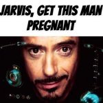 Jarvis, get this man pregnant meme