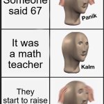 The "Cool" teacher | Someone said 67; It was a math teacher; They start to raise their hands | image tagged in memes,panik kalm panik | made w/ Imgflip meme maker