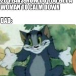 Idk | ME: YOU'VE BEEN MARRIED FOR
20 YEARS, HOW DO YOU GET A
WOMAN TO CALM DOWN
 
DAD: | image tagged in tom shrugging,idk,oh wow are you actually reading these tags,dad,wife,lol so funny | made w/ Imgflip meme maker