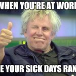 how ya feelin? | WHEN YOU'RE AT WORK; SINCE YOUR SICK DAYS RAN OUT | image tagged in gary busey thumbs up | made w/ Imgflip meme maker