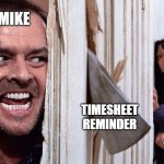 Heeerrreees a Timesheet Reminder | MIKE; EUC TEAM; TIMESHEET
REMINDER | image tagged in the shining,jack nicholson the shining snow,axe,fright,timesheet reminder,timesheet meme | made w/ Imgflip meme maker