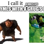 Grug's life | A BUG'S LIFE; RHYMES WITH A GRUG'S LIFE | image tagged in i call it _____,bugslife | made w/ Imgflip meme maker