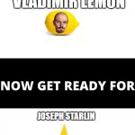 Joseph Starlin | VLADIMIR LEMON; JOSEPH STARLIN | image tagged in you've seen now get ready for,lenin,stalin,funny,memes | made w/ Imgflip meme maker