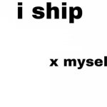 I ship Myself X meme