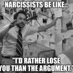 Narcissists | NARCISSISTS BE LIKE... "I'D RATHER LOSE YOU THAN THE ARGUMENT." | image tagged in narcissist | made w/ Imgflip meme maker