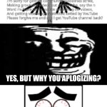 Ruining more fill-in memes cuz idk | YES, BUT WHY YOU APLOGIZING? | image tagged in ruin this fill in meme 241,deviantart,apology,cringe,trollface,why are you reading the tags | made w/ Imgflip meme maker