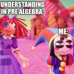 She Likes Us Already! | EVERYONE UNDERSTANDING THE MATH IN PRE ALGEBRA:; ME: | image tagged in she likes us already | made w/ Imgflip meme maker