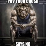 How bro felt after saying that | POV YOUR CRUSH; SAYS NO | image tagged in how bro felt after saying that | made w/ Imgflip meme maker