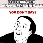I never knew that that meme was a meme am I right guys? | THAT FEELING WHEN SOMEONE HAS THE "MEMES" TAG: | image tagged in memes,you don't say,crazy | made w/ Imgflip meme maker