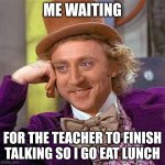 skool | ME WAITING; FOR THE TEACHER TO FINISH TALKING SO I GO EAT LUNCH | image tagged in memes,creepy condescending wonka | made w/ Imgflip meme maker