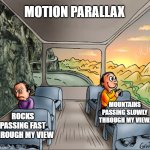 Role of motion parallax in everyday perception. | MOTION PARALLAX; MOUNTAINS PASSING SLOWLY THROUGH MY VIEW. ROCKS PASSING FAST THROUGH MY VIEW | image tagged in two side of a school bus | made w/ Imgflip meme maker