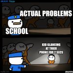 Schools be like | ACTUAL PROBLEMS; SCHOOL; KID GLANCING AT THIER PHONE FOR 2 SECS | image tagged in srgrafo prison | made w/ Imgflip meme maker