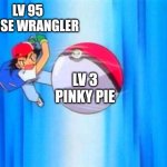 I choose you! | LV 95 HORSE WRANGLER; LV 3 PINKY PIE | image tagged in i choose you | made w/ Imgflip meme maker