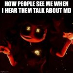 how they see me | HOW PEOPLE SEE ME WHEN I HEAR THEM TALK ABOUT MD | image tagged in cyn | made w/ Imgflip meme maker