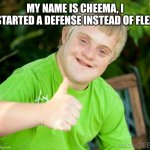 Terry handicapped | MY NAME IS CHEEMA, I STARTED A DEFENSE INSTEAD OF FLEX | image tagged in terry handicapped,cheema handicap | made w/ Imgflip meme maker