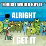 IT'S LITERAL AI GENERATED SLOP!!!!! | "FOODS I WOULD BUY IF-" | image tagged in alright i get it,stop ai | made w/ Imgflip meme maker