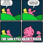 Crush. | ARE YOU SURE THAT SHE LIKES ME? THE SUN STILL HASN'T RISEN. | image tagged in as sure as the sun will rise blank | made w/ Imgflip meme maker
