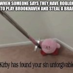 Kirby has found your sin unforgivable | WHEN SOMEONE SAYS THEY HAVE ROBLOX ONLY TO PLAY BROOKHAVEN AND STEAL A BRAINROT | image tagged in kirby has found your sin unforgivable | made w/ Imgflip meme maker