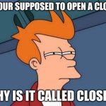 Futurama Fry Meme | IF YOUR SUPPOSED TO OPEN A CLOSET; WHY IS IT CALLED CLOSE IT | image tagged in memes,futurama fry | made w/ Imgflip meme maker