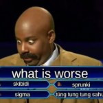 E)none | what is worse; skibidi; sprunki; tung tung tung sahur; sigma | image tagged in who wants to be a millionaire,nah i'm good | made w/ Imgflip meme maker