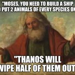 Marvel universe Christianity | "MOSES, YOU NEED TO BUILD A SHIP AND PUT 2 ANIMALS OF EVERY SPECIES ON IT"; "THANOS WILL WIPE HALF OF THEM OUT" | image tagged in god | made w/ Imgflip meme maker