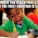 kid writing fast | WHEN YOU REACH PAGE 67 AND THE FIRST EQUATION IS 58+9 | image tagged in kid writing fast | made w/ Imgflip meme maker