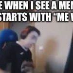 Me when | ME WHEN I SEE A MEME THAT STARTS WITH “ME WHEN” | image tagged in gifs,funny,me when | made w/ Imgflip video-to-gif maker