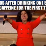 Oprah You Get A Meme | KIDS AFTER DRINKING ONE SIP OF CAFFEINE FOR THE FIRST TIME | image tagged in memes,oprah you get a | made w/ Imgflip meme maker