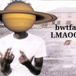 BWTFAY LMAOOO :saturn: