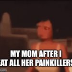 title | MY MOM AFTER I EAT ALL HER PAINKILLERS | image tagged in gifs,oh wow are you actually reading these tags | made w/ Imgflip video-to-gif maker