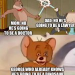Dlang | DAD: NO HE’S GOING TO BE A LAWYER; MOM: NO HE’S GOING TO BE A DOCTOR; GEORGE WHO ALREADY KNOWS HE’S GOING TO BE A DINOSAUR | image tagged in tom and spike fighting | made w/ Imgflip meme maker