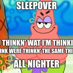 Patrick rubbing hands together | SLEEPOVER; R U THINKN' WAT I'M THINKING; I THINK WERE THINKN' THE SAME THING; ALL NIGHTER | image tagged in patrick rubbing hands together | made w/ Imgflip meme maker