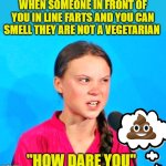 Greta smells a stinky | WHEN SOMEONE IN FRONT OF YOU IN LINE FARTS AND YOU CAN SMELL THEY ARE NOT A VEGETARIAN; "HOW DARE YOU" | image tagged in greta death glare,greta,greta thunberg how dare you,vegans do everthing better even fart | made w/ Imgflip meme maker