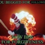 You begged for followers now beg for forgiveness