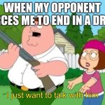 Cheedd | WHEN MY OPPONENT FORCES ME TO END IN A DRAW | image tagged in i just wanna talk to him | made w/ Imgflip meme maker