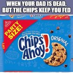 Ik it's a dead meme but this is too good not to post | WHEN YOUR DAD IS DEAD, BUT THE CHIPS KEEP YOU FED | image tagged in chips ahoy original chocolate chip cookies party size 25 3 oz,funny,memes,chips ahoy | made w/ Imgflip meme maker