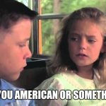 Are you stupid or something | ARE YOU AMERICAN OR SOMETHING? | image tagged in are you stupid or something,american,gump | made w/ Imgflip meme maker