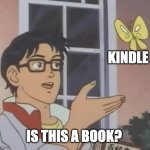 is this book | KINDLE; IS THIS A BOOK? | image tagged in is this butterfly | made w/ Imgflip meme maker