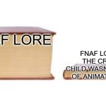 yup | FNAF LORE; FNAF LORE IF THE CRYING CHILD WASN'T AFRAID OF ANIMATRONICS | image tagged in big book small book | made w/ Imgflip meme maker